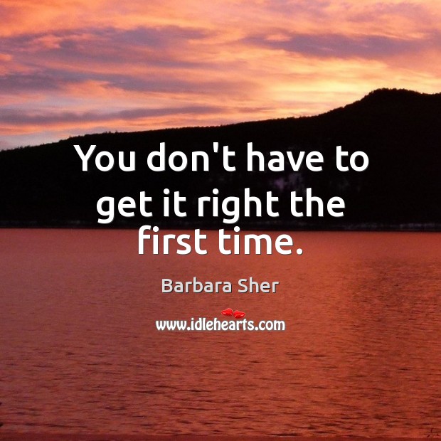 You don’t have to get it right the first time. Barbara Sher Picture Quote