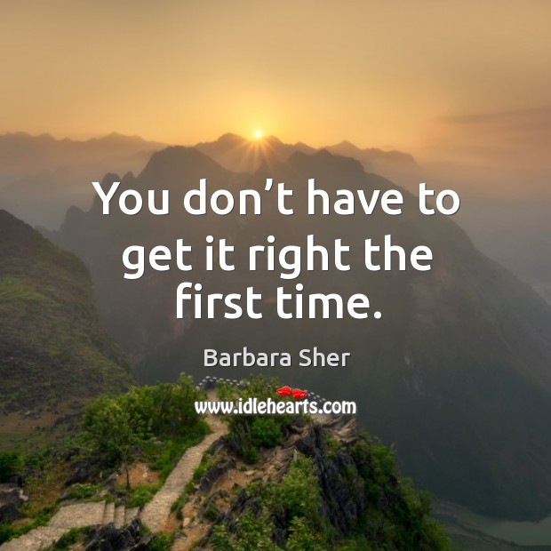 You don’t have to get it right the first time. Barbara Sher Picture Quote