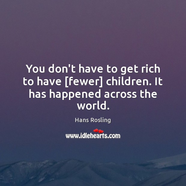You don’t have to get rich to have [fewer] children. It has happened across the world. Hans Rosling Picture Quote