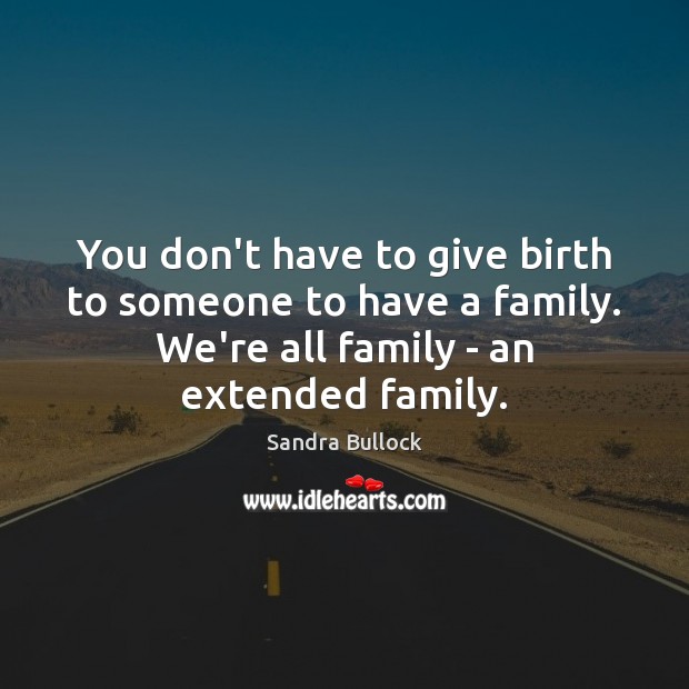 You don’t have to give birth to someone to have a family. Sandra Bullock Picture Quote