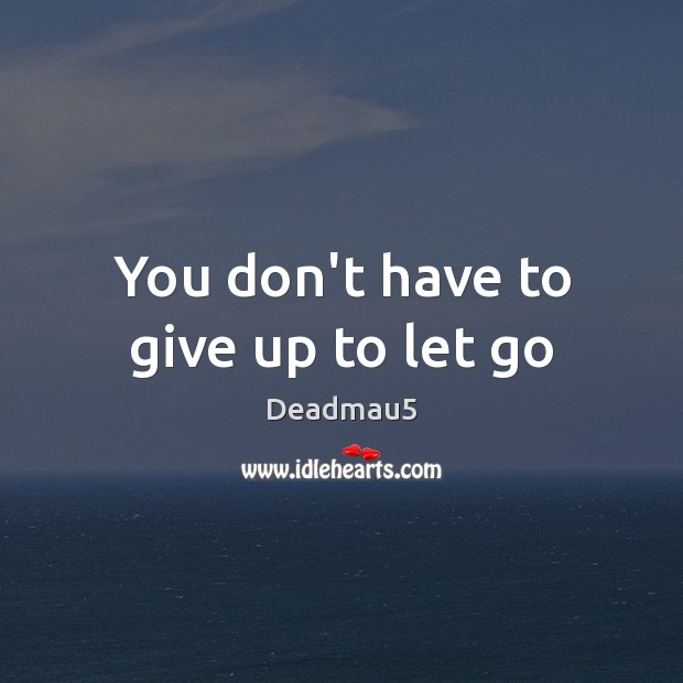 You don’t have to give up to let go Deadmau5 Picture Quote