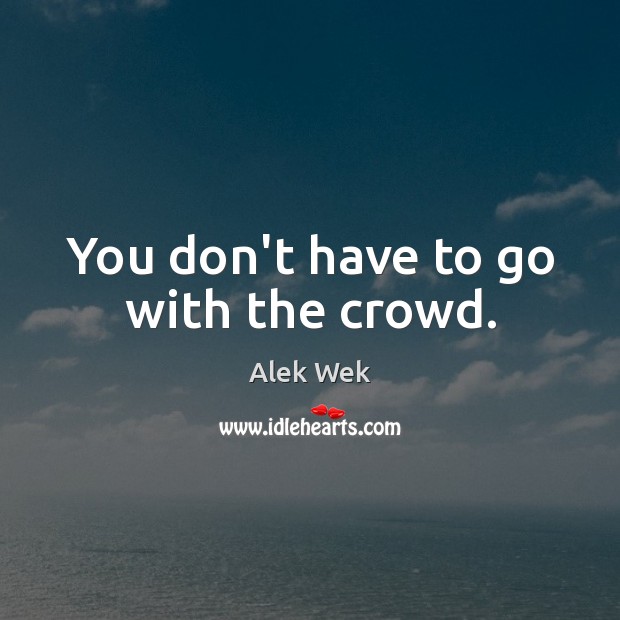 You don’t have to go with the crowd. Alek Wek Picture Quote