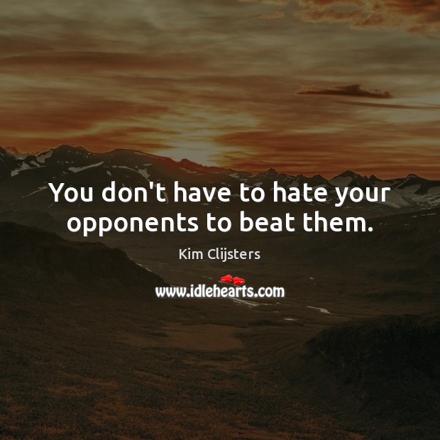 You don’t have to hate your opponents to beat them. Kim Clijsters Picture Quote