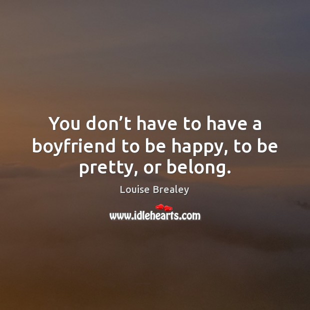 You don’t have to have a boyfriend to be happy, to be pretty, or belong. Image
