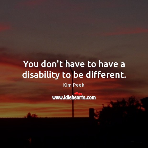 You don’t have to have a disability to be different. Kim Peek Picture Quote