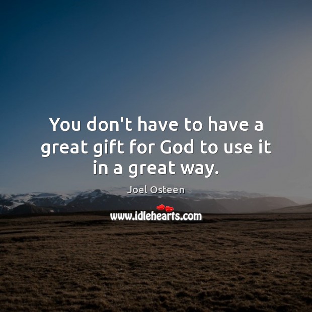You don’t have to have a great gift for God to use it in a great way. Joel Osteen Picture Quote