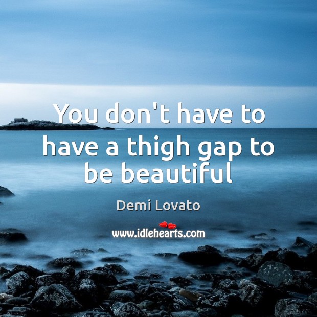 You don’t have to have a thigh gap to be beautiful Demi Lovato Picture Quote