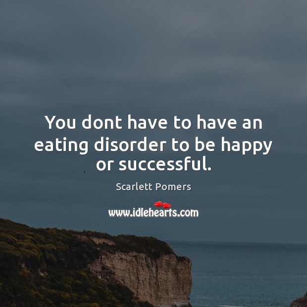 You dont have to have an eating disorder to be happy or successful. Scarlett Pomers Picture Quote