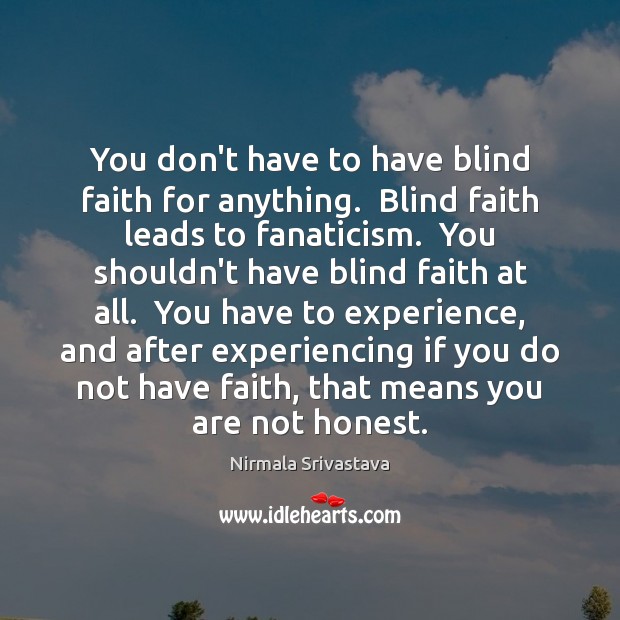 You don’t have to have blind faith for anything.  Blind faith leads Nirmala Srivastava Picture Quote