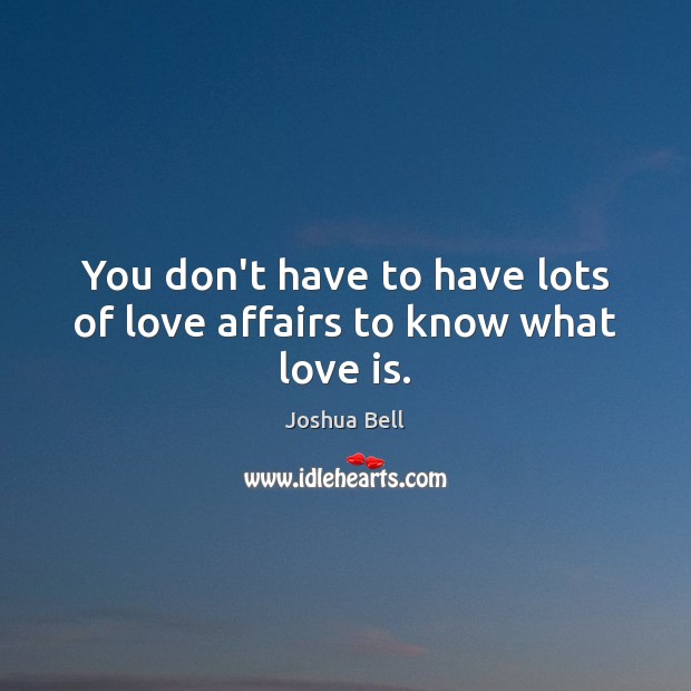 You don’t have to have lots of love affairs to know what love is. Joshua Bell Picture Quote
