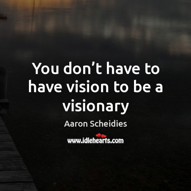 You don’t have to have vision to be a visionary Image