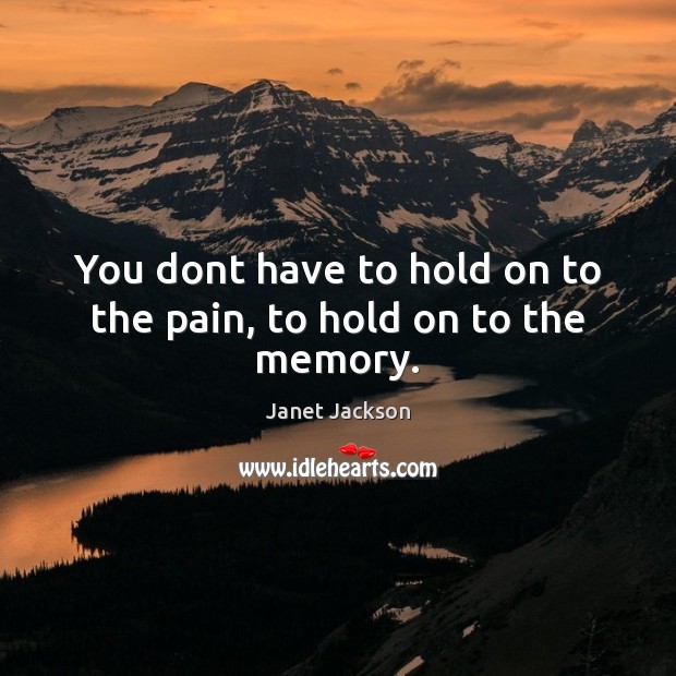 You dont have to hold on to the pain, to hold on to the memory. Image