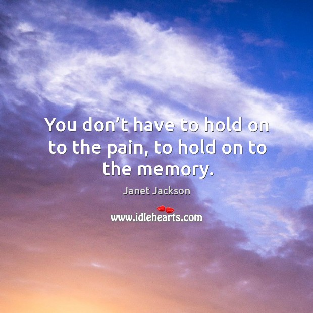 You don’t have to hold on to the pain, to hold on to the memory. Image