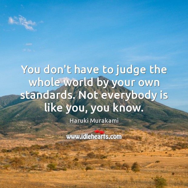 You don’t have to judge the whole world by your own standards. Image