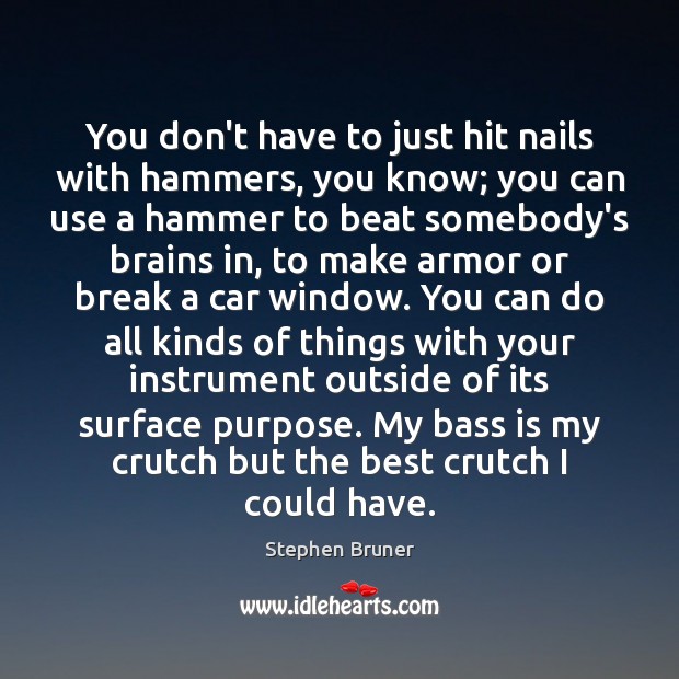 You don’t have to just hit nails with hammers, you know; you Stephen Bruner Picture Quote