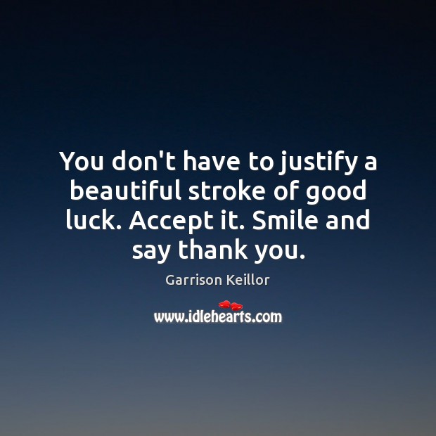 You don’t have to justify a beautiful stroke of good luck. Accept Garrison Keillor Picture Quote