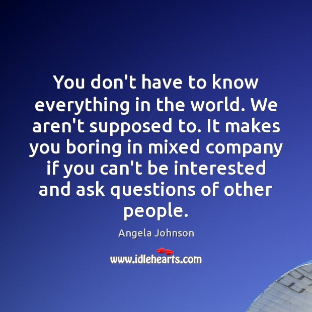 You don’t have to know everything in the world. We aren’t supposed Angela Johnson Picture Quote