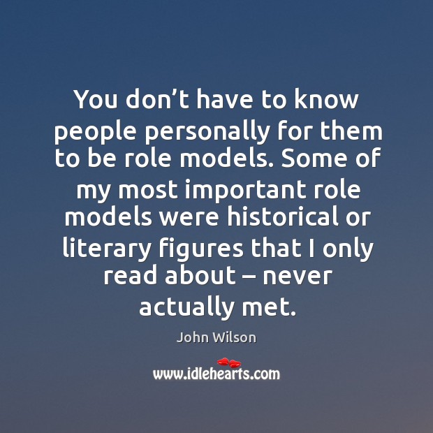 You don’t have to know people personally for them to be role models. John Wilson Picture Quote