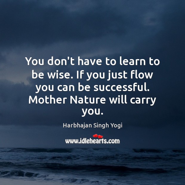 You don’t have to learn to be wise. If you just flow Harbhajan Singh Yogi Picture Quote