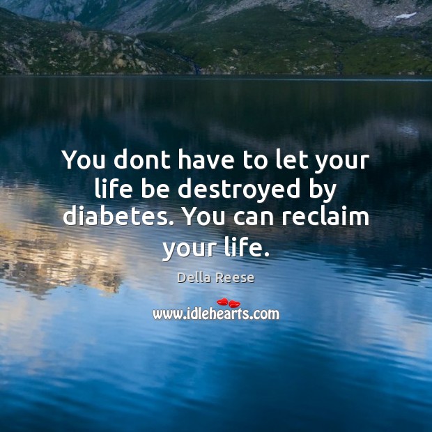 You dont have to let your life be destroyed by diabetes. You can reclaim your life. Della Reese Picture Quote