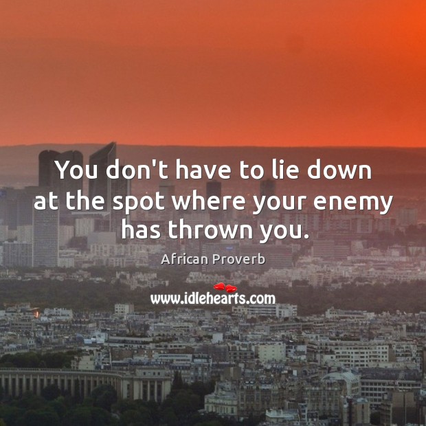 You don’t have to lie down at the spot where your enemy has thrown you. Image