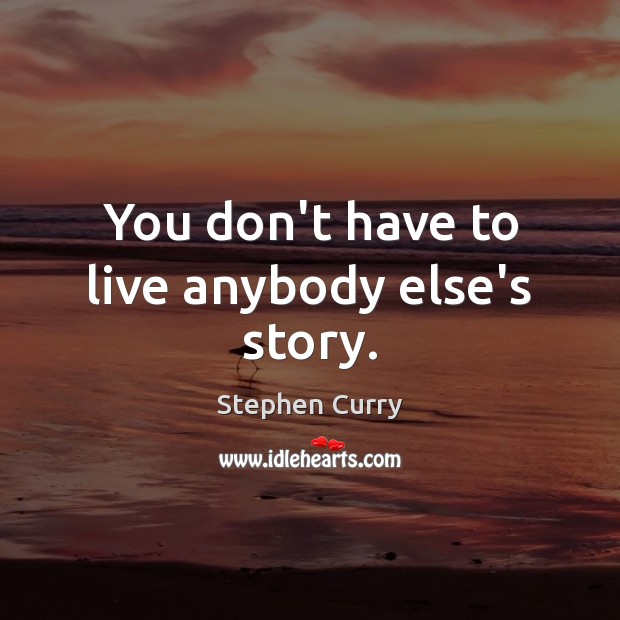 You don’t have to live anybody else’s story. Stephen Curry Picture Quote