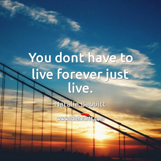 You dont have to live forever just live. Natalie Babbitt Picture Quote