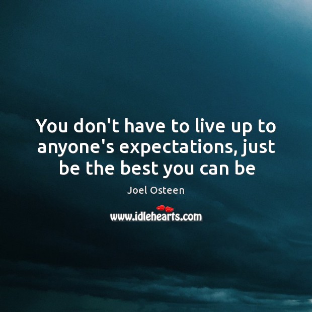 You don’t have to live up to anyone’s expectations, just be the best you can be Joel Osteen Picture Quote