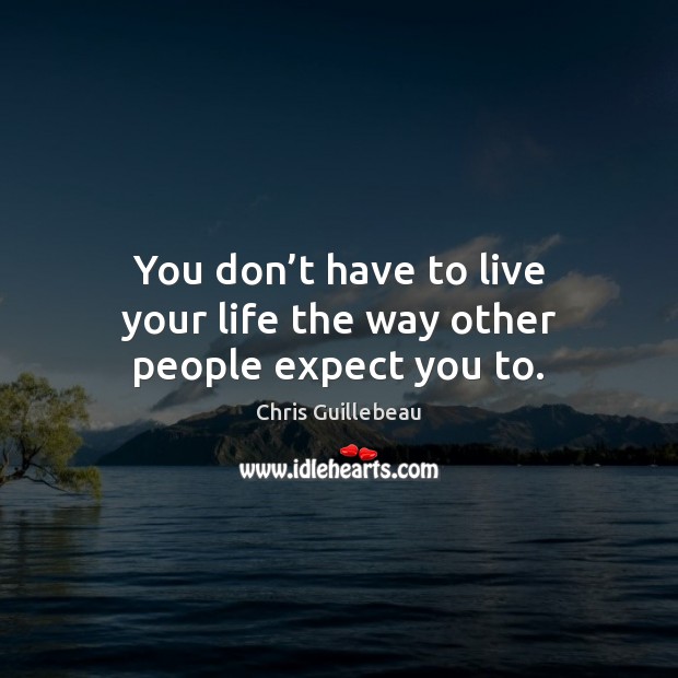 You don’t have to live your life the way other people expect you to. Chris Guillebeau Picture Quote