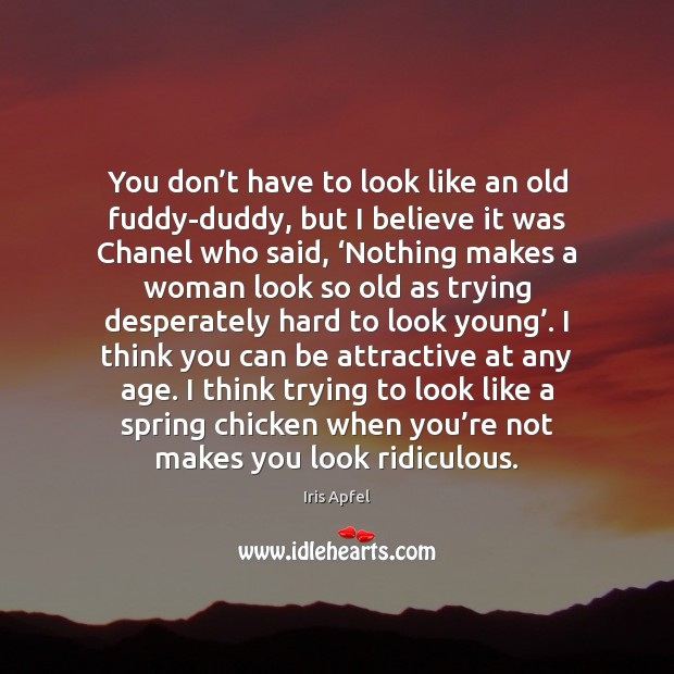 You don’t have to look like an old fuddy-duddy, but I Iris Apfel Picture Quote