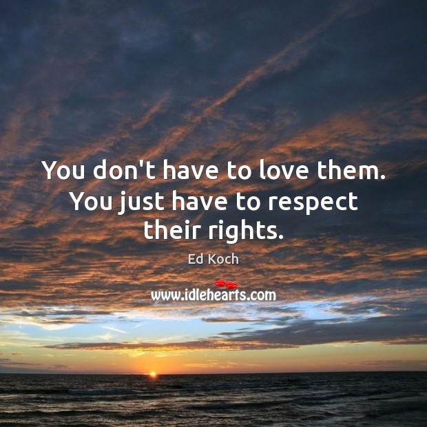 You don’t have to love them. You just have to respect their rights. Ed Koch Picture Quote