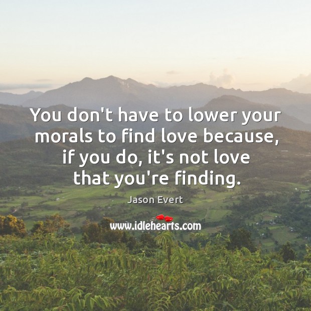 You don’t have to lower your morals to find love because, if Jason Evert Picture Quote