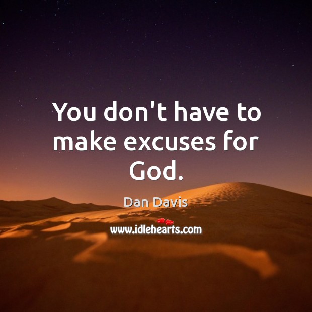 You don’t have to make excuses for God. Dan Davis Picture Quote