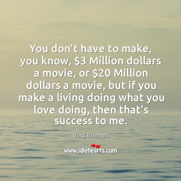 You don’t have to make, you know, $3 million dollars a movie, or $20 million dollars a movie. Ving Rhames Picture Quote