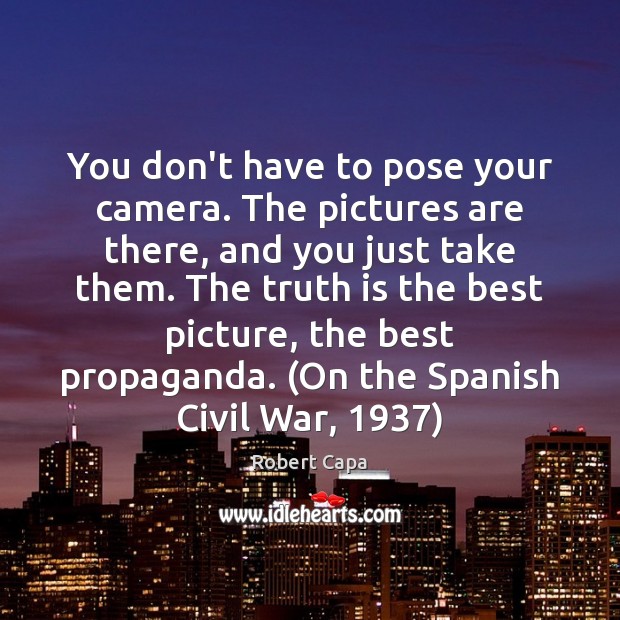 You don’t have to pose your camera. The pictures are there, and Robert Capa Picture Quote