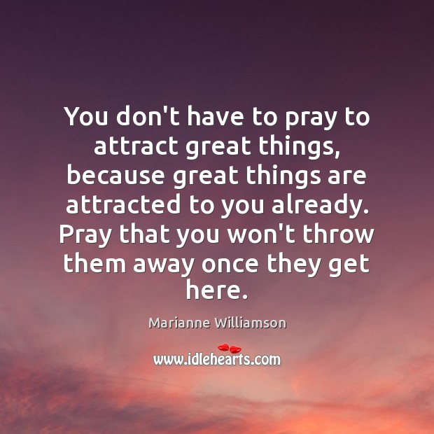 You don’t have to pray to attract great things, because great things Marianne Williamson Picture Quote