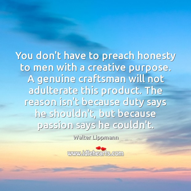 You don’t have to preach honesty to men with a creative purpose. Walter Lippmann Picture Quote