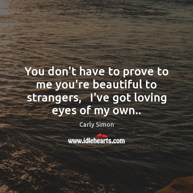 You don’t have to prove to me you’re beautiful to strangers,   I’ve Carly Simon Picture Quote