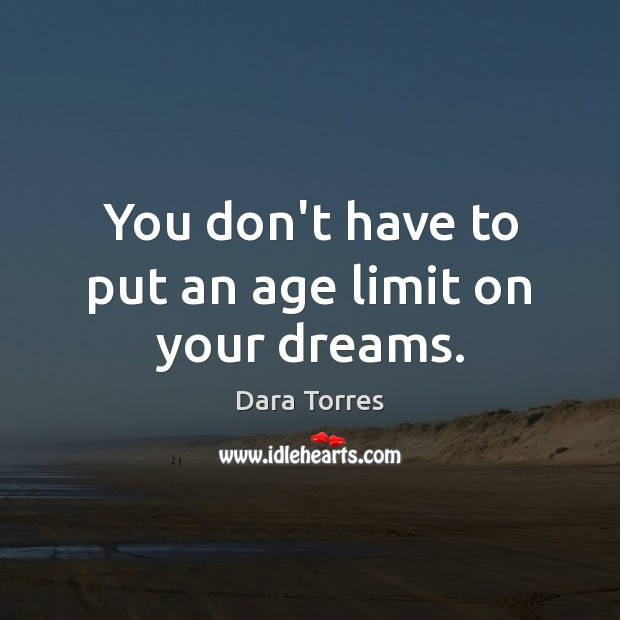 You don’t have to put an age limit on your dreams. Dara Torres Picture Quote