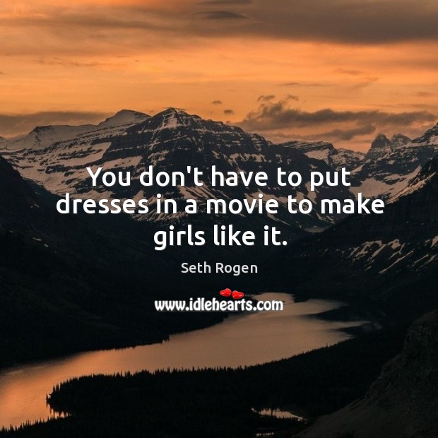 You don’t have to put dresses in a movie to make girls like it. Seth Rogen Picture Quote