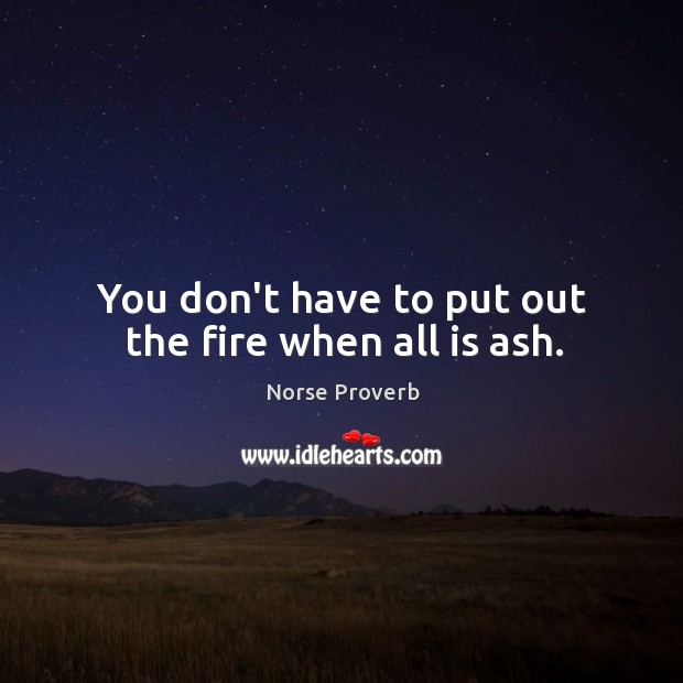 You don’t have to put out the fire when all is ash. Norse Proverbs Image