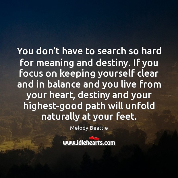 You don’t have to search so hard for meaning and destiny. If Melody Beattie Picture Quote
