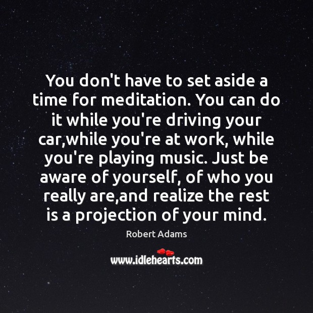 You don’t have to set aside a time for meditation. You can Robert Adams Picture Quote