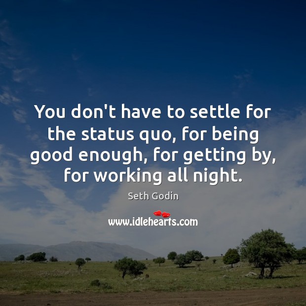You don’t have to settle for the status quo, for being good Seth Godin Picture Quote