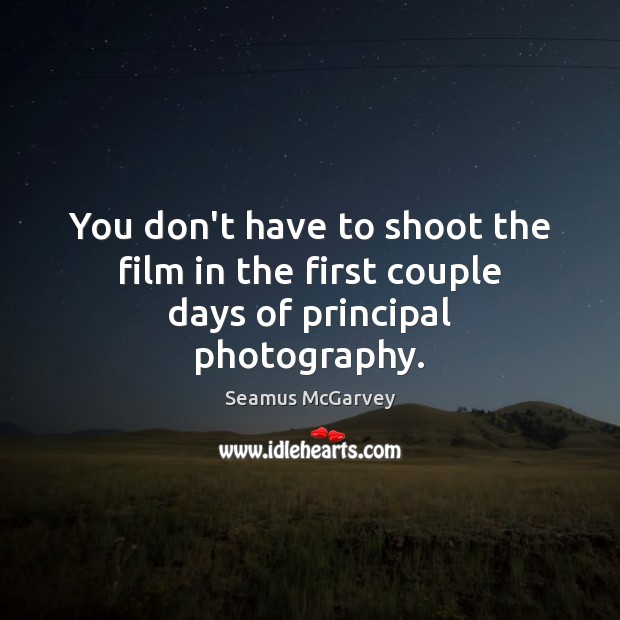 You don’t have to shoot the film in the first couple days of principal photography. Seamus McGarvey Picture Quote