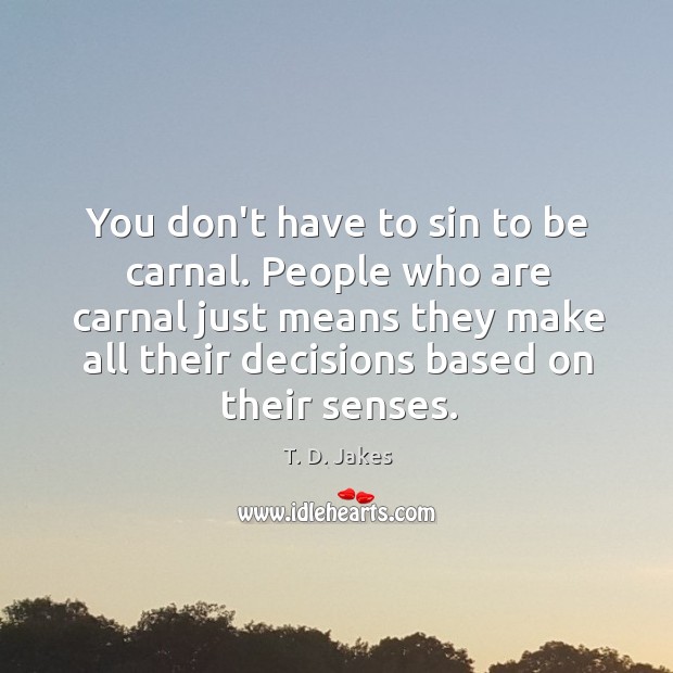 You don’t have to sin to be carnal. People who are carnal T. D. Jakes Picture Quote