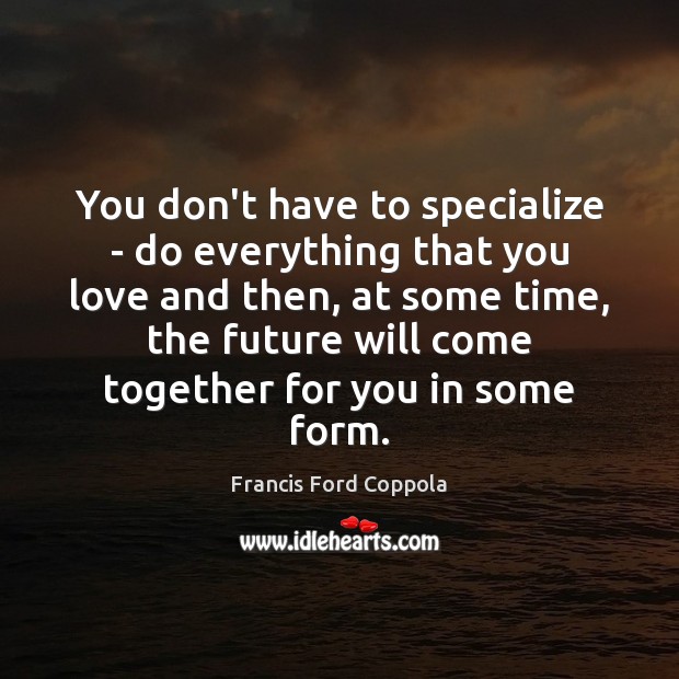 You don’t have to specialize – do everything that you love and Francis Ford Coppola Picture Quote