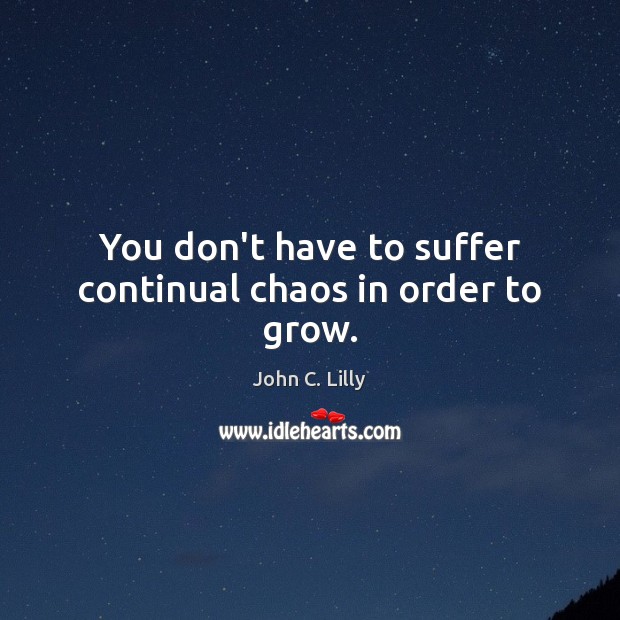 You don’t have to suffer continual chaos in order to grow. Image