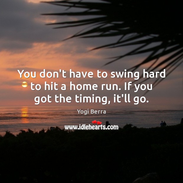 You don’t have to swing hard to hit a home run. If you got the timing, it’ll go. Yogi Berra Picture Quote