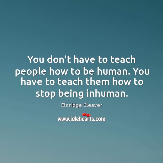 You don’t have to teach people how to be human. You have Eldridge Cleaver Picture Quote